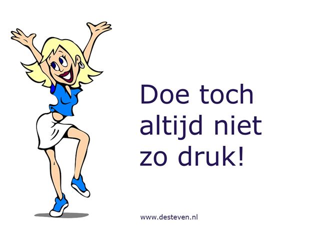 Doe toch niet zo druk!