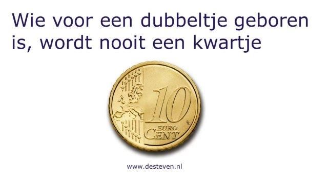 Wie voor een dubbeltje geboren is, wordt nooit een kwartje